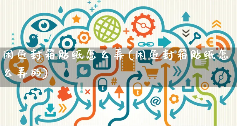 闲鱼封箱贴纸怎么弄(闲鱼封箱贴纸怎么弄的)_https://www.czttao.com_闲鱼电商_第1张