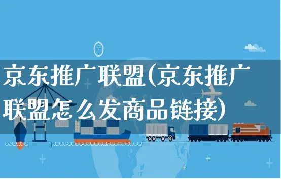 京东推广联盟(京东推广联盟怎么发商品链接)_https://www.czttao.com_视频/直播带货_第1张