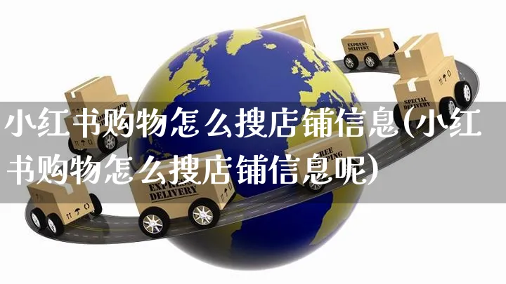 小红书购物怎么搜店铺信息(小红书购物怎么搜店铺信息呢)_https://www.czttao.com_小红书_第1张