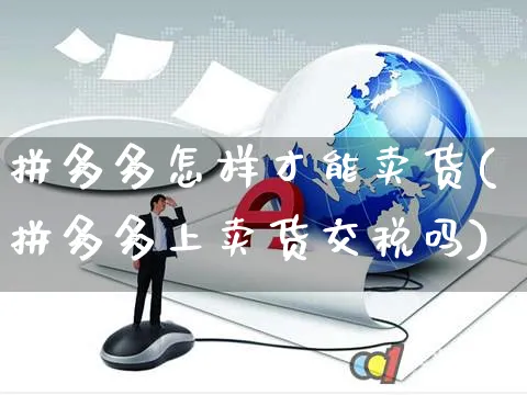 拼多多怎样才能卖货(拼多多上卖货交税吗)_https://www.czttao.com_拼多多电商_第1张