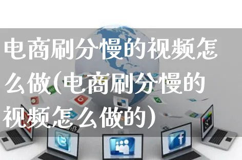 电商刷分慢的视频怎么做(电商刷分慢的视频怎么做的)_https://www.czttao.com_开店技巧_第1张
