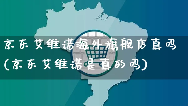 京东艾维诺海外旗舰店真吗(京东艾维诺是真的吗)_https://www.czttao.com_亚马逊电商_第1张