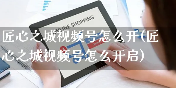 匠心之城视频号怎么开(匠心之城视频号怎么开启)_https://www.czttao.com_视频/直播带货_第1张