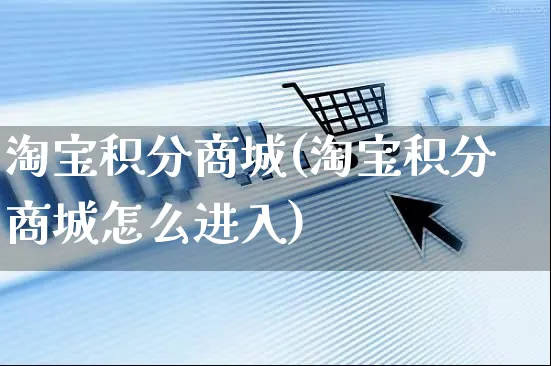 淘宝积分商城(淘宝积分商城怎么进入)_https://www.czttao.com_店铺规则_第1张