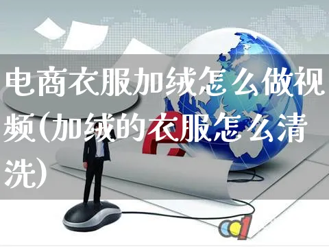 电商衣服加绒怎么做视频(加绒的衣服怎么清洗)_https://www.czttao.com_店铺装修_第1张