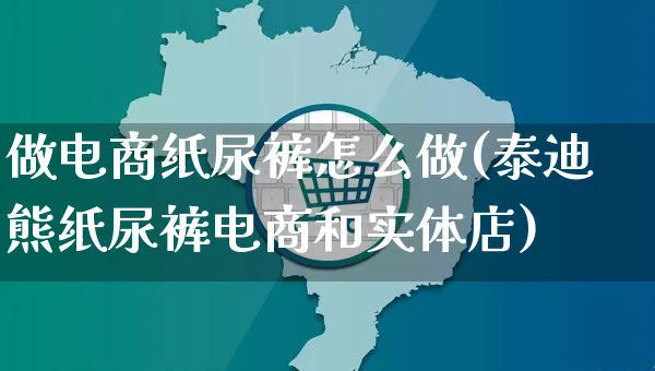 做电商纸尿裤怎么做(泰迪熊纸尿裤电商和实体店)_https://www.czttao.com_开店技巧_第1张