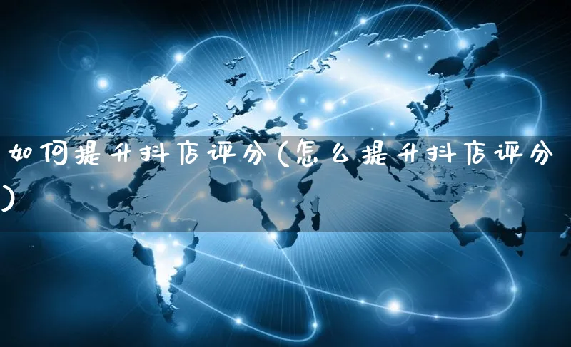 如何提升抖店评分(怎么提升抖店评分)_https://www.czttao.com_电商问答_第1张