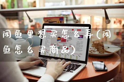 闲鱼里想买怎么弄(闲鱼怎么买商品)_https://www.czttao.com_闲鱼电商_第1张