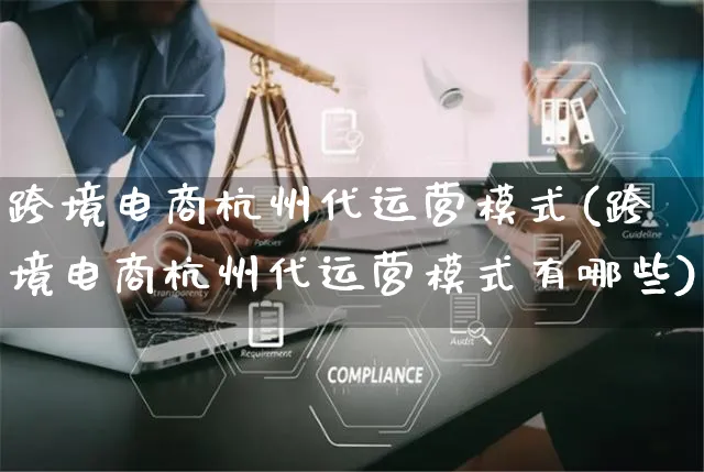 跨境电商杭州代运营模式(跨境电商杭州代运营模式有哪些)_https://www.czttao.com_电商问答_第1张