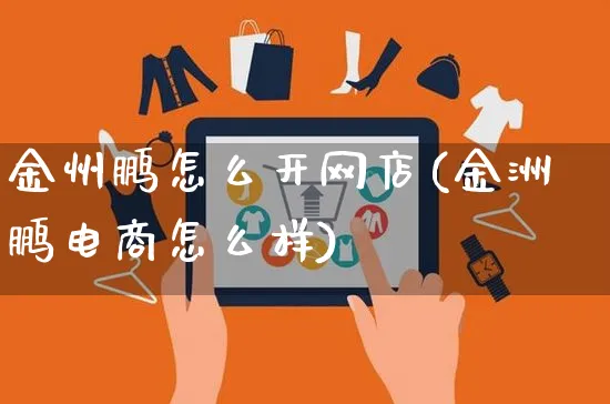 金州鹏怎么开网店(金洲鹏电商怎么样)_https://www.czttao.com_开店技巧_第1张