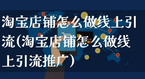 淘宝店铺怎么做线上引流(淘宝店铺怎么做线上引流推广)_https://www.czttao.com_淘宝电商_第1张