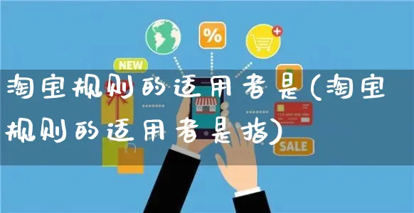 淘宝规则的适用者是(淘宝规则的适用者是指)_https://www.czttao.com_拼多多电商_第1张