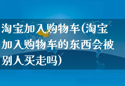 淘宝加入购物车(淘宝加入购物车的东西会被别人买走吗)_https://www.czttao.com_京东电商_第1张