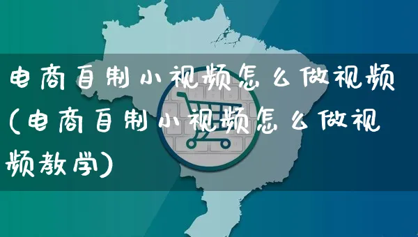 电商自制小视频怎么做视频(电商自制小视频怎么做视频教学)_https://www.czttao.com_京东电商_第1张