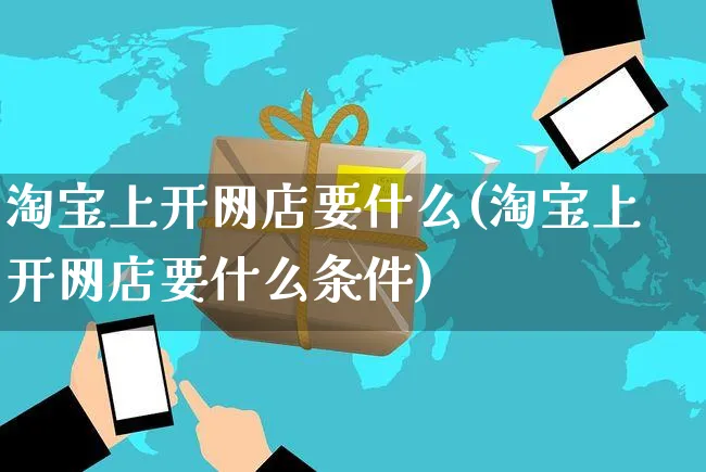 淘宝上开网店要什么(淘宝上开网店要什么条件)_https://www.czttao.com_开店技巧_第1张