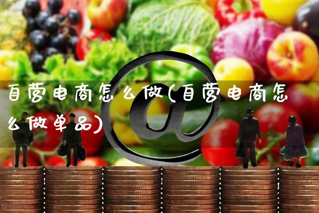 自营电商怎么做(自营电商怎么做单品)_https://www.czttao.com_视频/直播带货_第1张