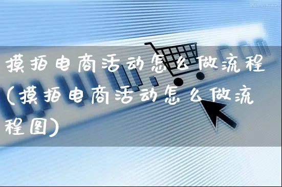 摸拍电商活动怎么做流程(摸拍电商活动怎么做流程图)_https://www.czttao.com_电商运营_第1张