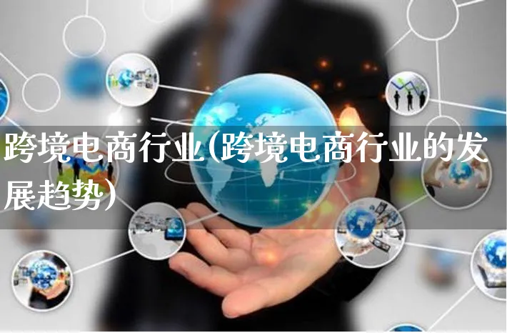跨境电商行业(跨境电商行业的发展趋势)_https://www.czttao.com_拼多多电商_第1张