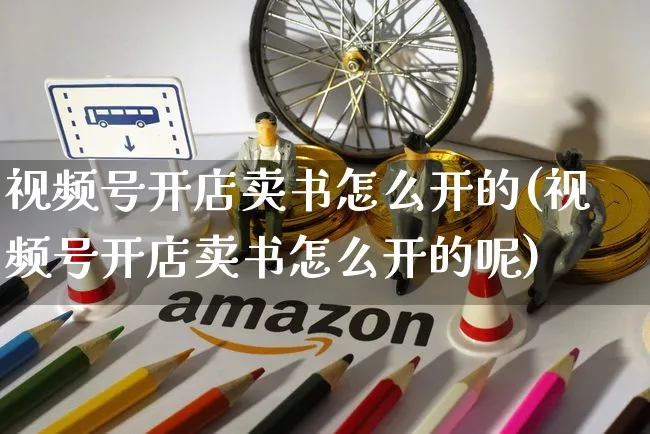 视频号开店卖书怎么开的(视频号开店卖书怎么开的呢)_https://www.czttao.com_视频/直播带货_第1张
