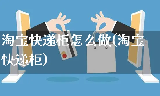 淘宝快递柜怎么做(淘宝快递柜)_https://www.czttao.com_淘宝电商_第1张