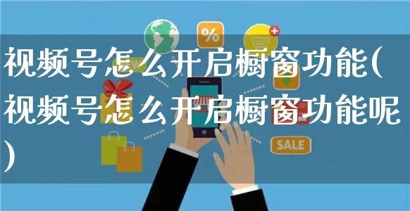 视频号怎么开启橱窗功能(视频号怎么开启橱窗功能呢)_https://www.czttao.com_视频/直播带货_第1张