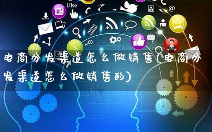 电商分发渠道怎么做销售(电商分发渠道怎么做销售的)_https://www.czttao.com_电商运营_第1张