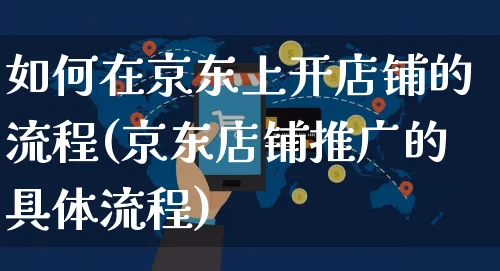 如何在京东上开店铺的流程(京东店铺推广的具体流程)_https://www.czttao.com_开店技巧_第1张
