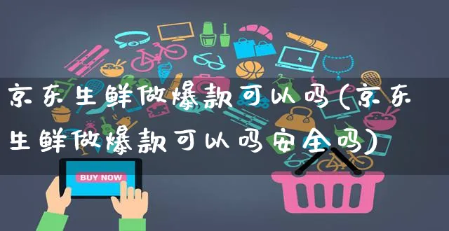 京东生鲜做爆款可以吗(京东生鲜做爆款可以吗安全吗)_https://www.czttao.com_京东电商_第1张
