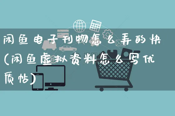 闲鱼电子刊物怎么弄的快(闲鱼虚拟资料怎么写优质帖)_https://www.czttao.com_闲鱼电商_第1张