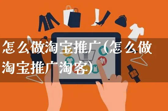 怎么做淘宝推广(怎么做淘宝推广淘客)_https://www.czttao.com_淘宝电商_第1张