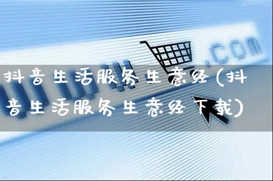 抖音生活服务生意经(抖音生活服务生意经下载)_https://www.czttao.com_京东电商_第1张
