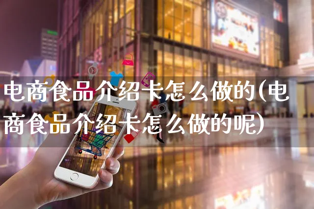 电商食品介绍卡怎么做的(电商食品介绍卡怎么做的呢)_https://www.czttao.com_电商运营_第1张