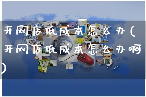 开网店低成本怎么办(开网店低成本怎么办啊)_https://www.czttao.com_开店技巧_第1张