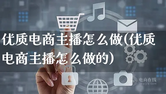 优质电商主播怎么做(优质电商主播怎么做的)_https://www.czttao.com_电商问答_第1张
