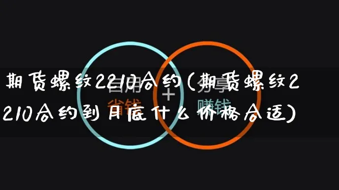 期货螺纹2210合约(期货螺纹2210合约到月底什么价格合适)_https://www.czttao.com_小红书_第1张