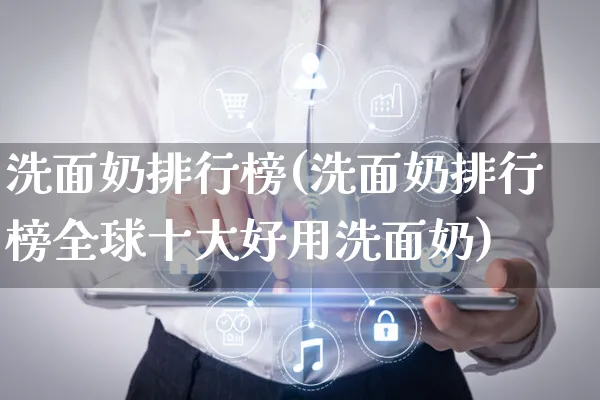 洗面奶排行榜(洗面奶排行榜全球十大好用洗面奶)_https://www.czttao.com_拼多多电商_第1张