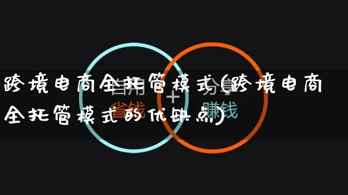 跨境电商全托管模式(跨境电商全托管模式的优缺点)_https://www.czttao.com_闲鱼电商_第1张