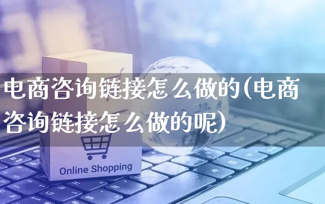 电商咨询链接怎么做的(电商咨询链接怎么做的呢)_https://www.czttao.com_小红书_第1张