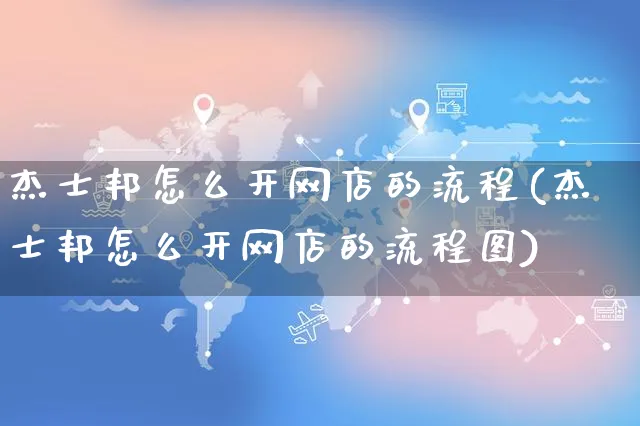 杰士邦怎么开网店的流程(杰士邦怎么开网店的流程图)_https://www.czttao.com_开店技巧_第1张
