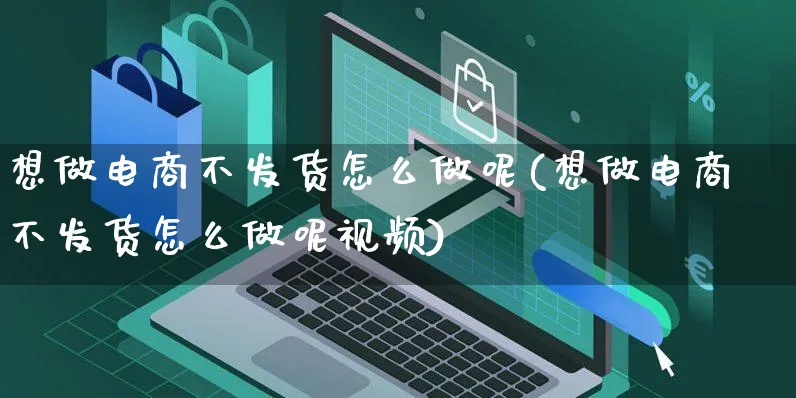 想做电商不发货怎么做呢(想做电商不发货怎么做呢视频)_https://www.czttao.com_电商问答_第1张