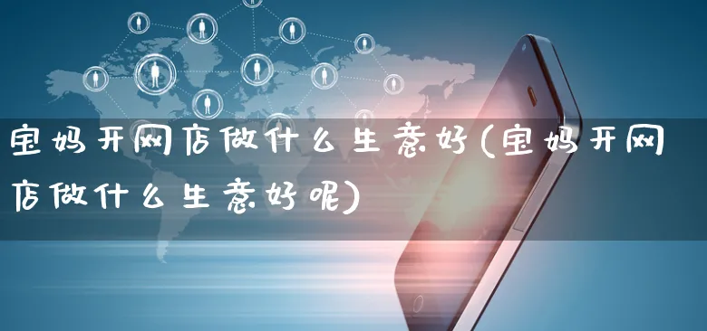 宝妈开网店做什么生意好(宝妈开网店做什么生意好呢)_https://www.czttao.com_开店技巧_第1张