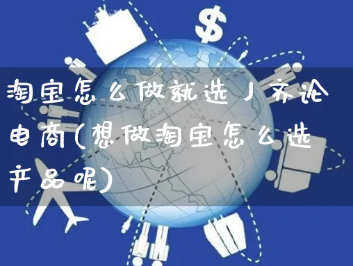 淘宝怎么做就选丿齐论电商(想做淘宝怎么选产品呢)_https://www.czttao.com_开店技巧_第1张