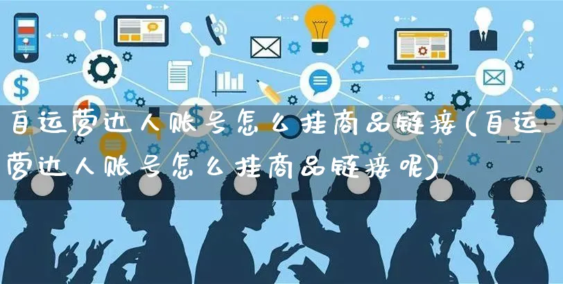 自运营达人账号怎么挂商品链接(自运营达人账号怎么挂商品链接呢)_https://www.czttao.com_京东电商_第1张