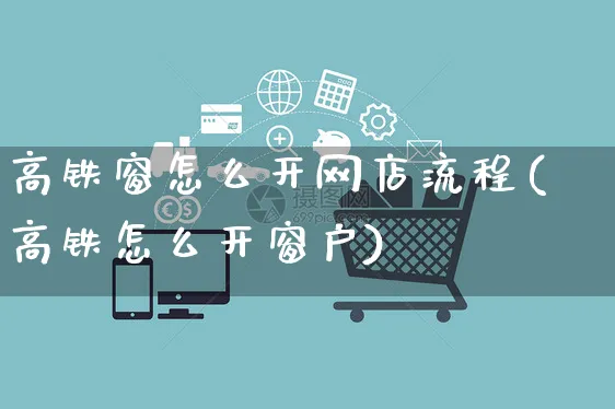 高铁窗怎么开网店流程(高铁怎么开窗户)_https://www.czttao.com_店铺规则_第1张