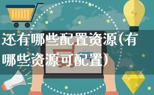 还有哪些配置资源(有哪些资源可配置)_https://www.czttao.com_店铺规则_第1张