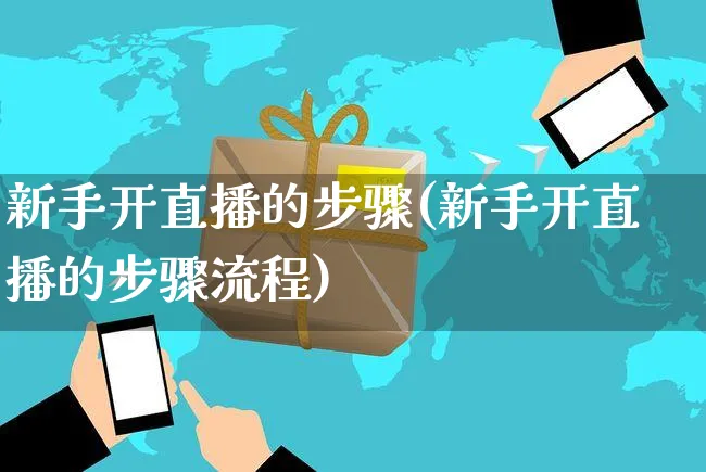 新手开直播的步骤(新手开直播的步骤流程)_https://www.czttao.com_店铺规则_第1张