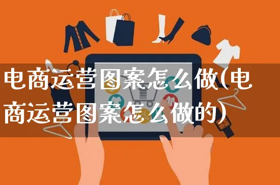 电商运营图案怎么做(电商运营图案怎么做的)_https://www.czttao.com_电商问答_第1张