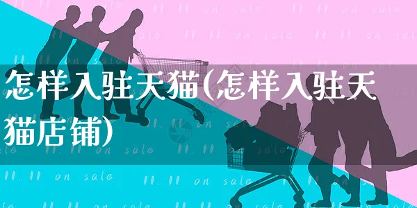 怎样入驻天猫(怎样入驻天猫店铺)_https://www.czttao.com_淘宝电商_第1张