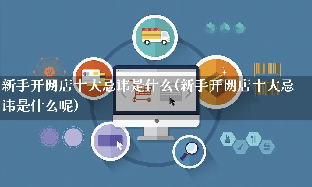 新手开网店十大忌讳是什么(新手开网店十大忌讳是什么呢)_https://www.czttao.com_店铺装修_第1张