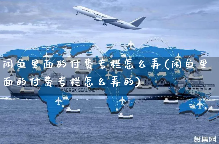 闲鱼里面的付费专栏怎么弄(闲鱼里面的付费专栏怎么弄的)_https://www.czttao.com_闲鱼电商_第1张